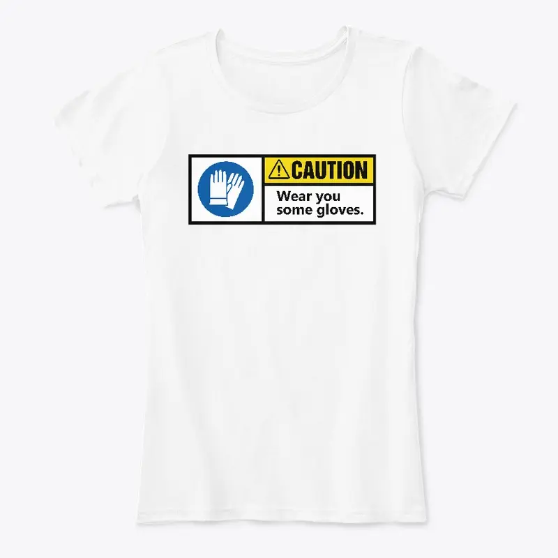 CAUTION! Wear you some gloves t-shirt!