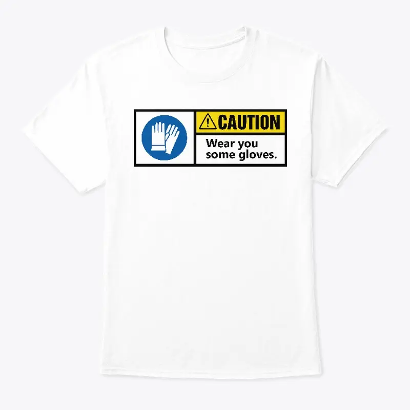 CAUTION! Wear you some gloves t-shirt!